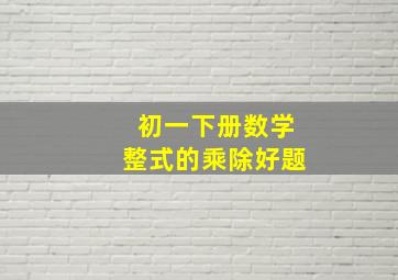 初一下册数学整式的乘除好题