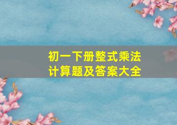 初一下册整式乘法计算题及答案大全