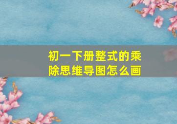 初一下册整式的乘除思维导图怎么画