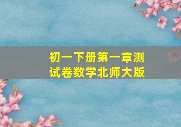 初一下册第一章测试卷数学北师大版