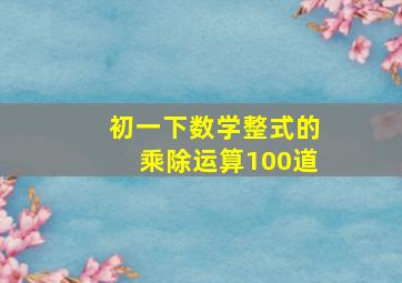 初一下数学整式的乘除运算100道