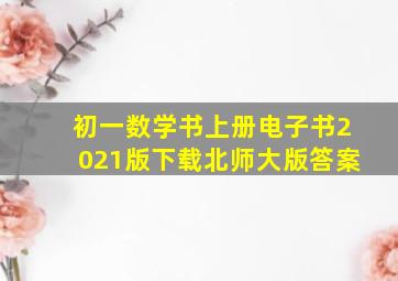 初一数学书上册电子书2021版下载北师大版答案