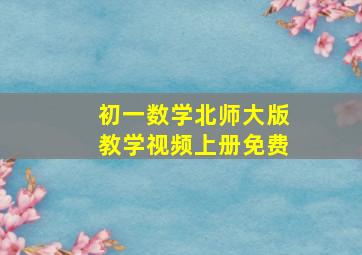 初一数学北师大版教学视频上册免费