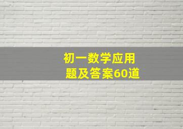 初一数学应用题及答案60道