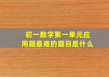 初一数学第一单元应用题最难的题目是什么