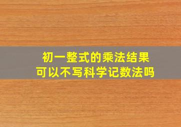 初一整式的乘法结果可以不写科学记数法吗