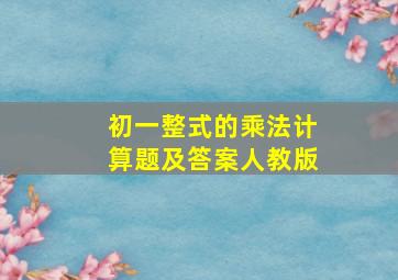 初一整式的乘法计算题及答案人教版