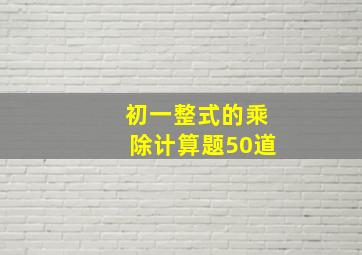 初一整式的乘除计算题50道