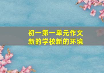 初一第一单元作文新的学校新的环境