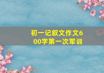 初一记叙文作文600字第一次军训