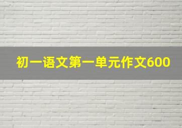 初一语文第一单元作文600