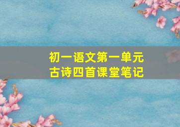 初一语文第一单元古诗四首课堂笔记