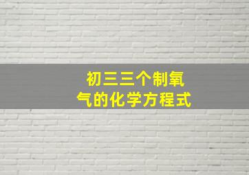 初三三个制氧气的化学方程式