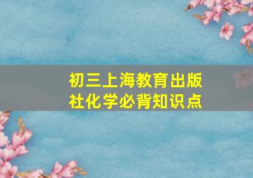 初三上海教育出版社化学必背知识点