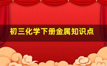 初三化学下册金属知识点