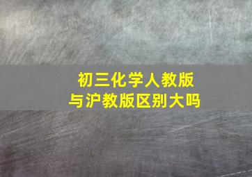 初三化学人教版与沪教版区别大吗