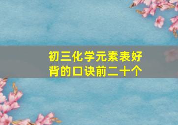 初三化学元素表好背的口诀前二十个