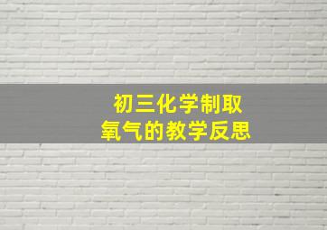 初三化学制取氧气的教学反思