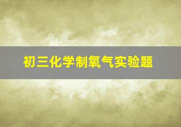 初三化学制氧气实验题