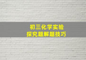 初三化学实验探究题解题技巧