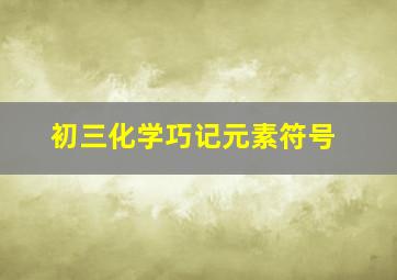 初三化学巧记元素符号