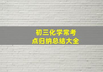 初三化学常考点归纳总结大全