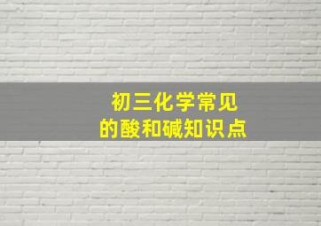 初三化学常见的酸和碱知识点