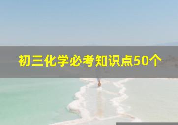 初三化学必考知识点50个