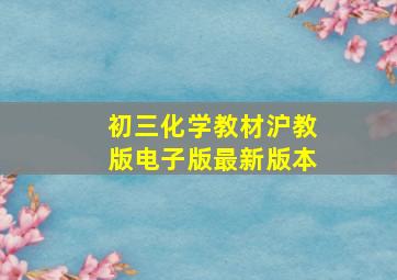 初三化学教材沪教版电子版最新版本