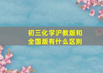 初三化学沪教版和全国版有什么区别