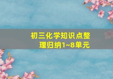 初三化学知识点整理归纳1~8单元