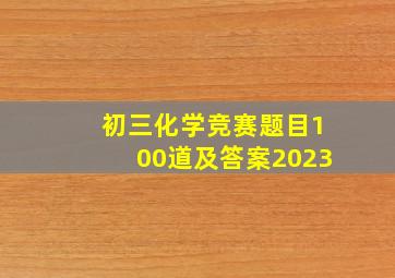 初三化学竞赛题目100道及答案2023