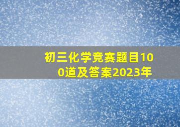 初三化学竞赛题目100道及答案2023年