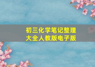 初三化学笔记整理大全人教版电子版