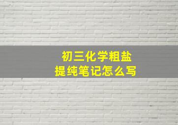 初三化学粗盐提纯笔记怎么写