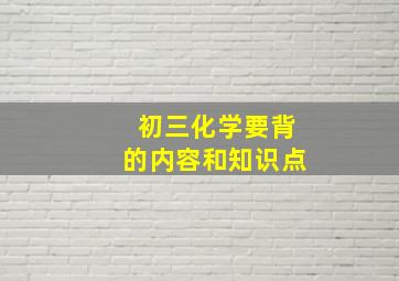 初三化学要背的内容和知识点