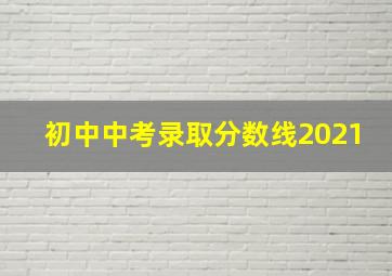 初中中考录取分数线2021