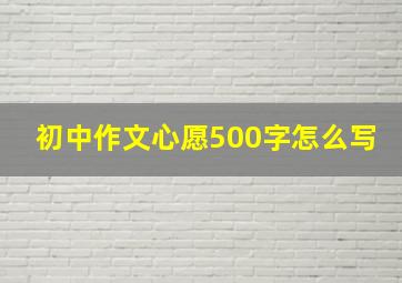 初中作文心愿500字怎么写