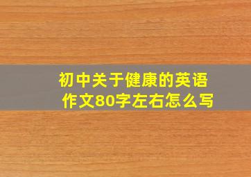 初中关于健康的英语作文80字左右怎么写