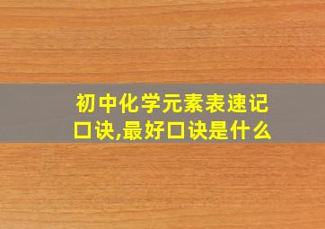 初中化学元素表速记口诀,最好口诀是什么