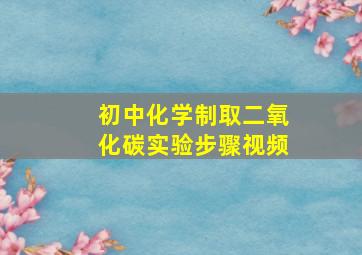 初中化学制取二氧化碳实验步骤视频