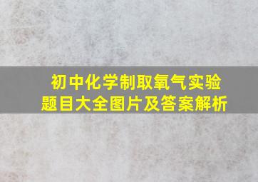 初中化学制取氧气实验题目大全图片及答案解析