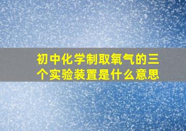 初中化学制取氧气的三个实验装置是什么意思