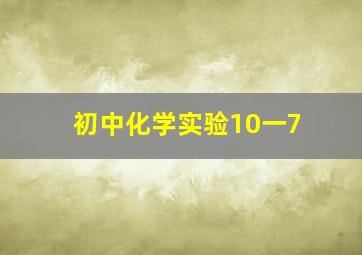 初中化学实验10一7