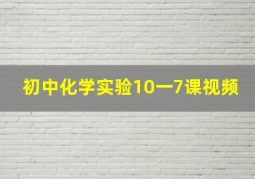 初中化学实验10一7课视频