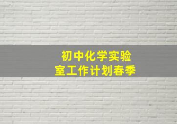 初中化学实验室工作计划春季