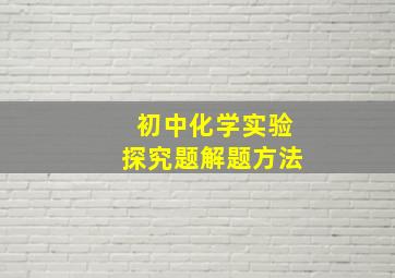 初中化学实验探究题解题方法