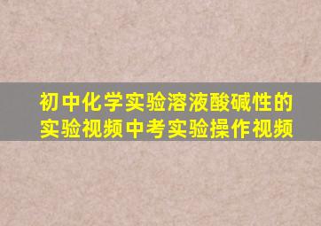 初中化学实验溶液酸碱性的实验视频中考实验操作视频