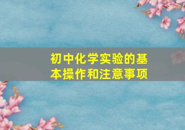 初中化学实验的基本操作和注意事项