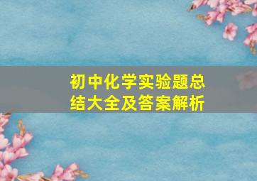 初中化学实验题总结大全及答案解析